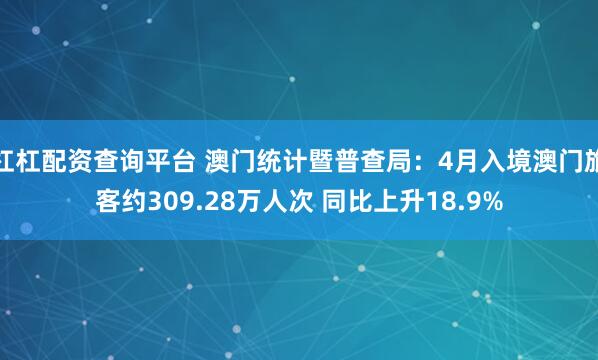 杠杠配资查询平台 澳门统计暨普查局：4月入境澳门旅客约309.28万人次 同比上升18.9%