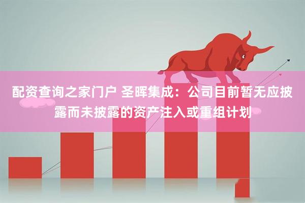 配资查询之家门户 圣晖集成：公司目前暂无应披露而未披露的资产注入或重组计划