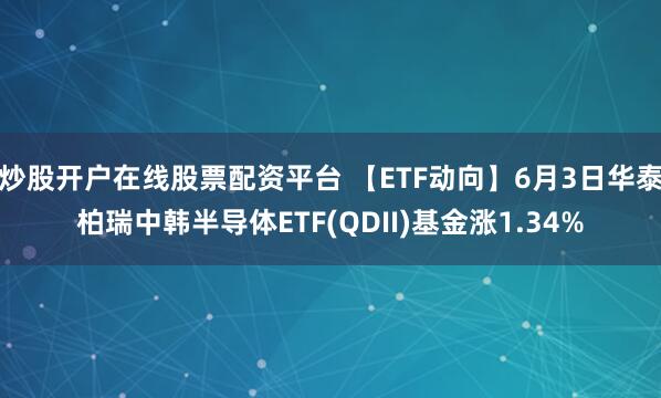 炒股开户在线股票配资平台 【ETF动向】6月3日华泰柏瑞中韩半导体ETF(QDII)基金涨1.34%