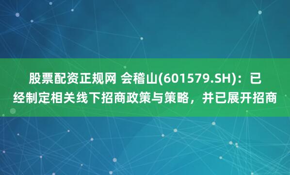 股票配资正规网 会稽山(601579.SH)：已经制定相关线下招商政策与策略，并已展开招商