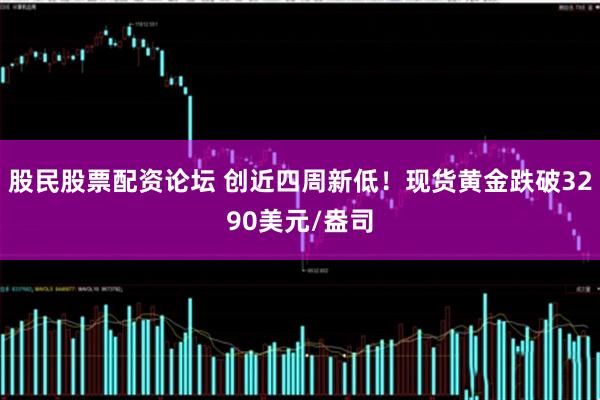股民股票配资论坛 创近四周新低！现货黄金跌破3290美元/盎司
