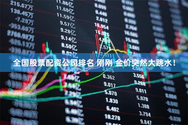 全国股票配资公司排名 刚刚 金价突然大跳水！