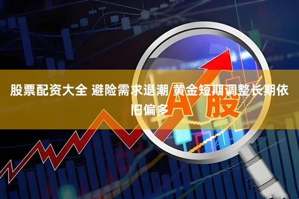 股票配资大全 避险需求退潮 黄金短期调整长期依旧偏多