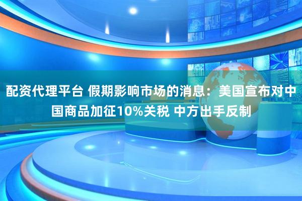 配资代理平台 假期影响市场的消息：美国宣布对中国商品加征10%关税 中方出手反制