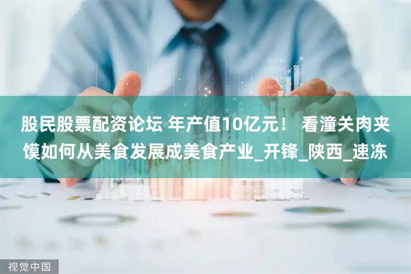 股民股票配资论坛 年产值10亿元！ 看潼关肉夹馍如何从美食发展成美食产业_开锋_陕西_速冻