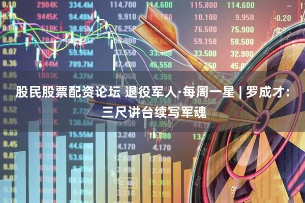 股民股票配资论坛 退役军人·每周一星 | 罗成才: 三尺讲台续写军魂