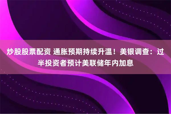 炒股股票配资 通胀预期持续升温！美银调查：过半投资者预计美联储年内加息