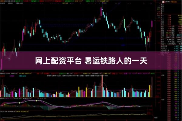 网上配资平台 暑运铁路人的一天
