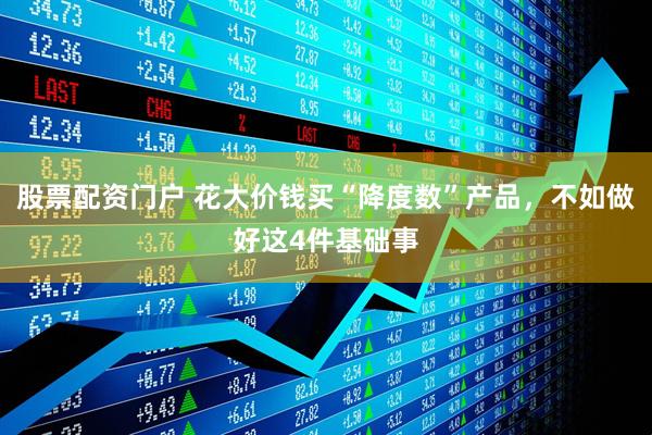 股票配资门户 花大价钱买“降度数”产品，不如做好这4件基础事